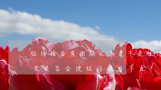 征信报告有逾期记录是不是征信不良，逾期记录是否会使征信报告不良？