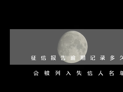 征信报告逾期记录多久消除一次-逾期多久会被列入失信人名单