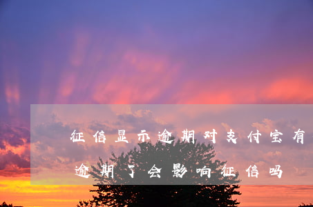 征信显示逾期对支付宝有影响吗 支付宝借呗逾期了会影响征信吗