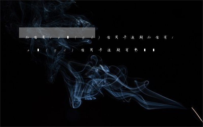 征信有12個(gè)信用卡逾期 征信有12個(gè)信用卡逾期有影響嗎