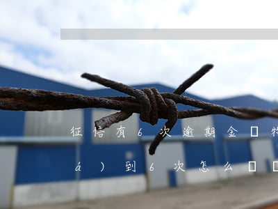 征信有6次逾期金額特別?。ㄕ餍庞馄谶_(dá)到6次怎么彌補(bǔ)）