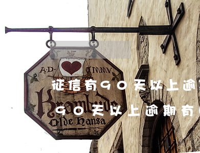 征信有90天以上逾期有哪些影响-征信有90天以上逾期有哪些影响呢