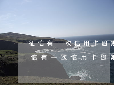 征信有一次信用卡逾期會(huì)怎樣(征信有一次信用卡逾期會(huì)怎樣嗎)
