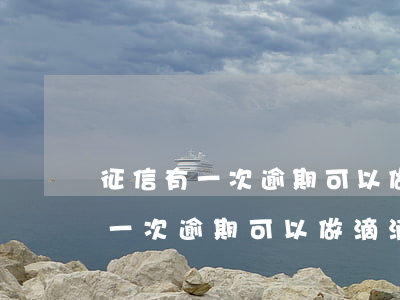 征信有一次逾期可以做滴滴代駕么-征信有一次逾期可以做滴滴代駕么嗎
