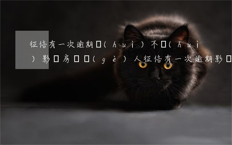 征信有一次逾期會(huì)不會(huì)影響房貸(個(gè)人征信有一次逾期影響房貸嗎)