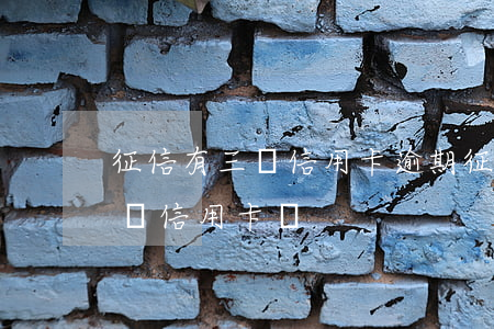征信有三個信用卡逾期（征信13次逾期能申請信用卡嗎）