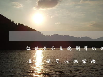 征信有不良逾期可以做家政師嗎-征信有不良逾期可以做家政師嗎知乎