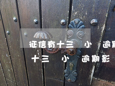 征信有十三條小額逾期影響政審嗎-征信有十三條小額逾期影響政審嗎知乎