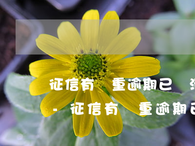 征信有嚴重逾期已還清顯示結(jié)清-征信有嚴重逾期已還清顯示結(jié)清怎么辦