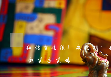 征信有连续5次逾期-征信连续5次逾期还能贷房贷吗