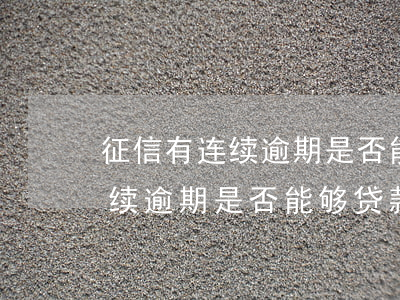 征信有连续逾期是否能够贷款吗-征信有连续逾期是否能够贷款吗知乎