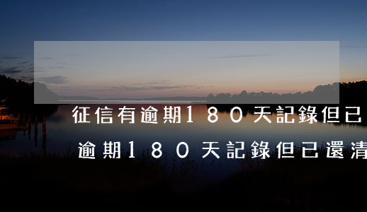 征信有逾期180天記錄但已還清-征信有逾期180天記錄但已還清怎么辦