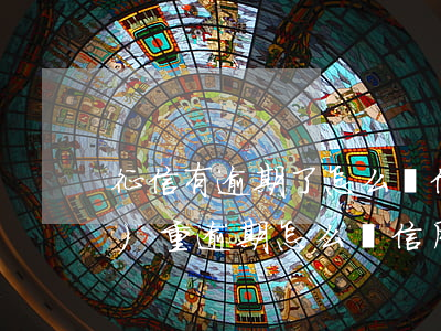 征信有逾期了怎么辦信用卡(征信嚴(yán)重逾期怎么辦信用卡)