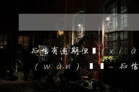 征信有逾期但現(xiàn)在很需要幾萬(wàn)塊錢-征信有逾期但現(xiàn)在很需要幾萬(wàn)塊錢怎么辦