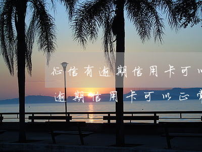 征信有逾期信用卡可以正常使用嗎-征信有逾期信用卡可以正常使用嗎知乎