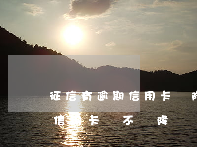 征信有逾期信用卡會降額嗎(征信有逾期記錄信用卡會不會降額)