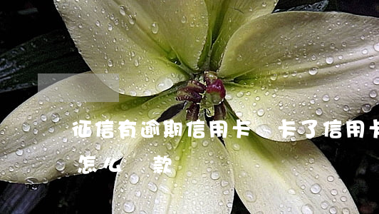 征信有逾期信用卡銷卡了(信用卡逾期銷卡后怎么還款)
