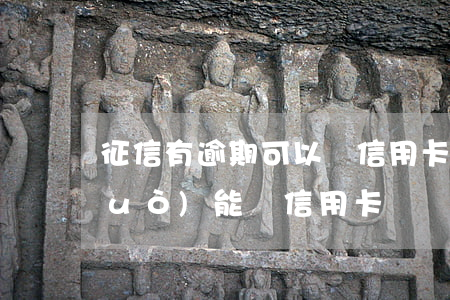 征信有逾期可以辦信用卡嘛(征信逾期過(guò)能辦信用卡嗎)