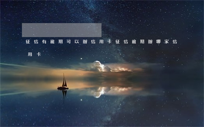 征信有逾期可以辦信用卡（征信逾期辦哪家信用卡）