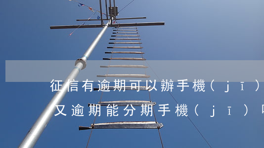 征信有逾期可以辦手機(jī)分期嗎（征信又逾期能分期手機(jī)嗎）