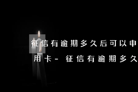 征信有逾期多久后可以申請(qǐng)信用卡-征信有逾期多久后可以申請(qǐng)信用卡借款