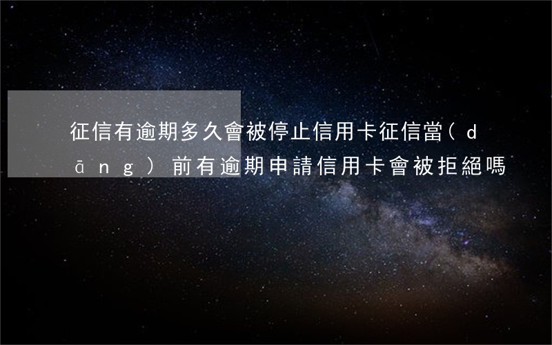 征信有逾期多久會被停止信用卡(征信當(dāng)前有逾期申請信用卡會被拒絕嗎)