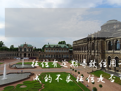 征信有逾期导致信用卡失效(因信用卡逾期造成的不良征信是否可以消除)