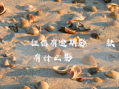 征信有逾期影響貸款嗎(銀行貸款逾期上征信有什么影響)