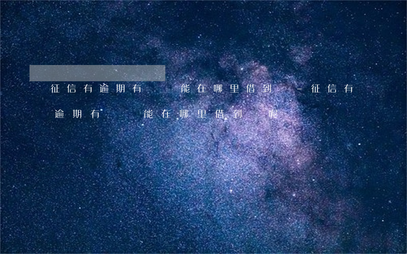 征信有逾期有負債能在哪里借到錢-征信有逾期有負債能在哪里借到錢呢