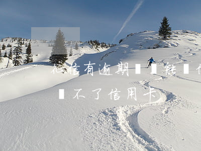 征信有逾期沒還能辦信用卡嗎-征信有逾期辦不了信用卡
