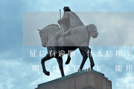 征信有逾期為什么信用卡還能用-征信有逾期為什么信用卡還能用呢