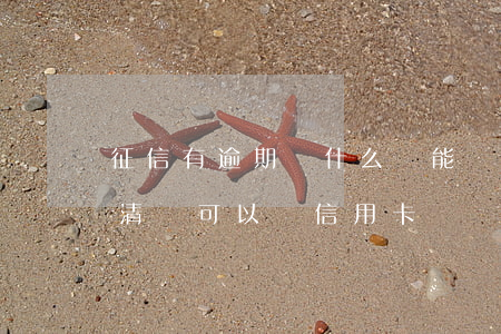 征信有逾期為什么還能辦信用卡（征信逾期還清還可以辦信用卡嗎）