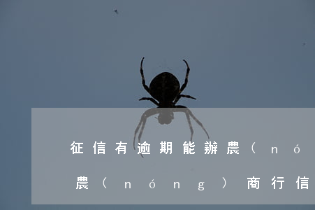 征信有逾期能辦農(nóng)行信用卡嗎(農(nóng)商行信用卡逾期多久上征信)
