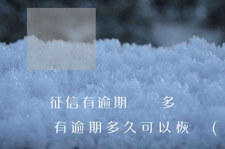 征信有逾期記錄多長時間能消除-如果征信有逾期多久可以恢復(fù)