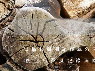 征信有逾期記錄怎么洗白-征信多久能洗白,洗白后不良記錄消除