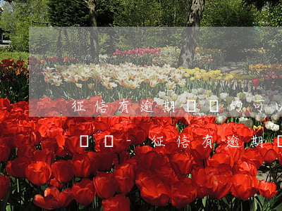 征信有逾期記錄的可以當(dāng)消防員嗎-征信有逾期記錄的可以當(dāng)消防員嗎知乎