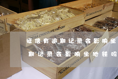 征信有逾期记录会影响坐地铁吗-征信有逾期记录会影响坐地铁吗知乎