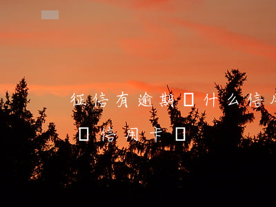 征信有逾期辦什么信用卡(征信有逾期可以申請信用卡嗎)