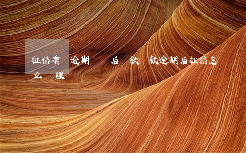 征信有過逾期償還后貸款(還款逾期后征信怎么處理)