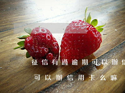 征信有過逾期可以辦信用卡么 征信有過逾期可以辦信用卡么嘛