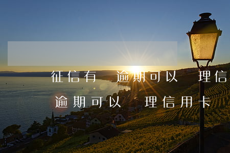 征信有過逾期可以辦理信用卡嗎-征信有過逾期可以辦理信用卡嗎
