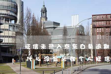 征信未录入京东白条逾期(京东白条有逾期为什么没显示在个人征信里)