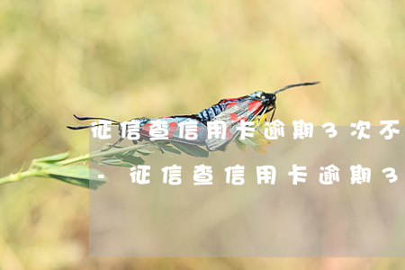 征信查信用卡逾期3次不超一個(gè)月-征信查信用卡逾期3次不超一個(gè)月怎么辦