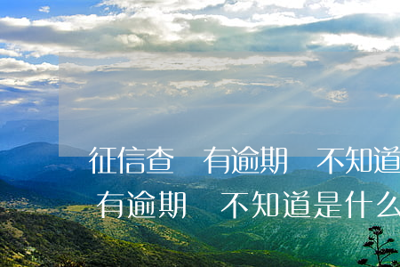 征信查詢有逾期卻不知道是什么-征信查詢有逾期卻不知道是什么原因