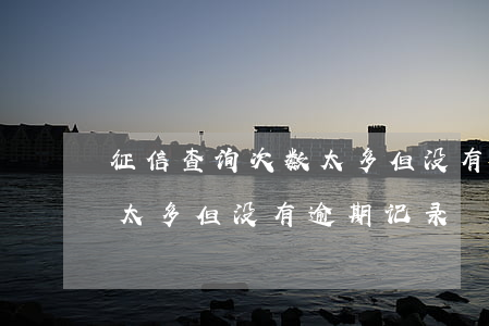征信查询次数太多但没有逾期 征信查询次数太多但没有逾期记录