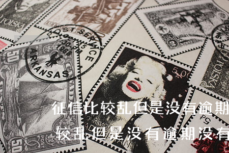 征信比较乱但是没有逾期没有欠款-征信比较乱但是没有逾期没有欠款记录