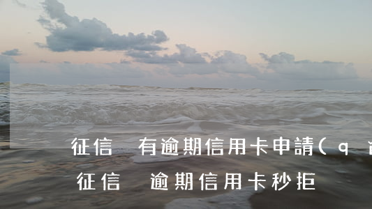 征信沒有逾期信用卡申請(qǐng)被拒(征信沒逾期信用卡秒拒)