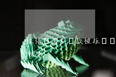 征信沒逾期貸款被拒絕(沒有逾期為什么貸款被拒)