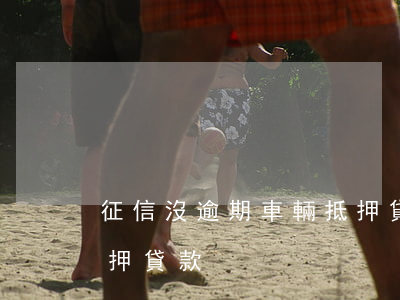 征信沒逾期車輛抵押貸款(不看征信的車輛抵押貸款)