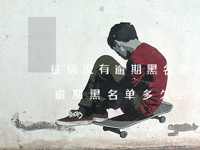 征信没有逾期黑名单多久会消除-征信没有逾期黑名单多久会消除掉